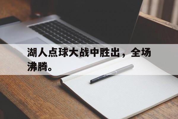 华体会体育官方网站-湖人点球大战中胜出，全场沸腾。