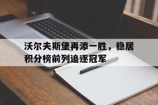 沃尔夫斯堡再添一胜，稳居积分榜前列追逐冠军