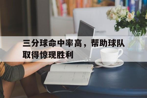 三分球命中率高，帮助球队取得惊现胜利